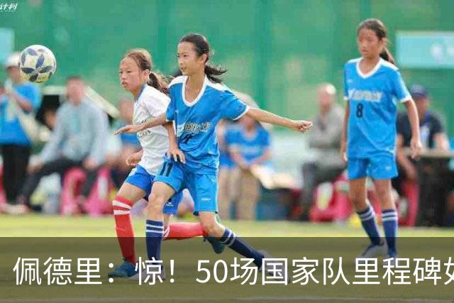 佩德里：惊！50场国家队里程碑如闪电击中我！