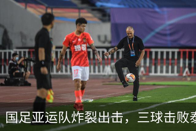 国足亚运队炸裂出击，三球击败泰国挺进四强！