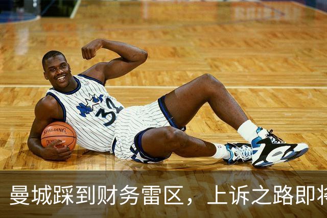 曼城踩到财务雷区，上诉之路即将开启！