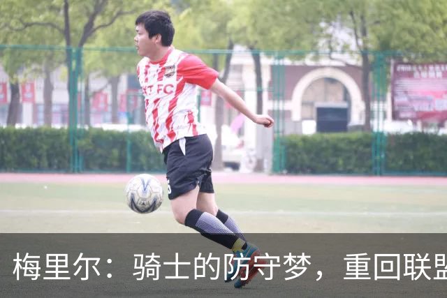 梅里尔：骑士的防守梦，重回联盟五强不再是幻想！