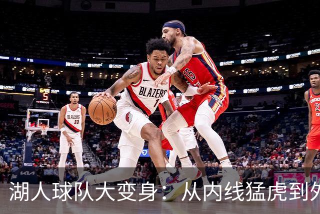 湖人球队大变身：从内线猛虎到外线狙击手！