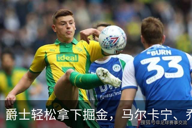 爵士轻松拿下掘金，马尔卡宁、乔治大显身手