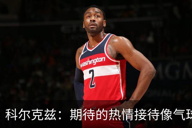 科尔克兹：期待的热情接待像气球一样破了