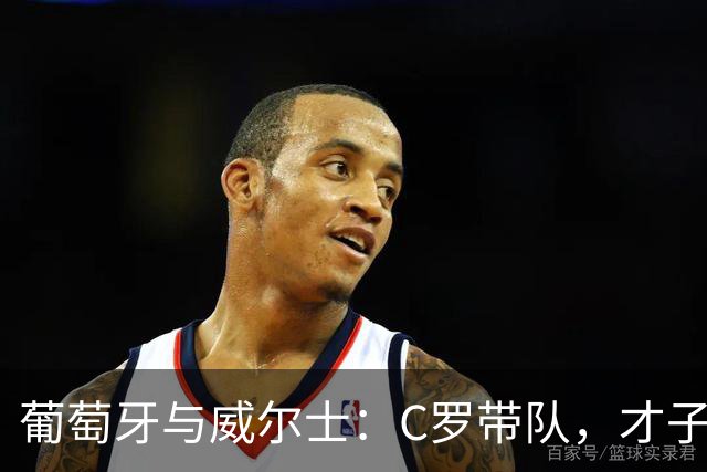 葡萄牙与威尔士：C罗带队，才子们齐上阵！