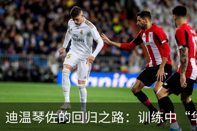 迪温琴佐的回归之路：训练中“华丽转身