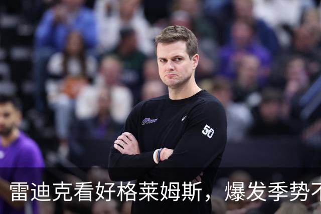 雷迪克看好格莱姆斯，爆发季势不可挡！